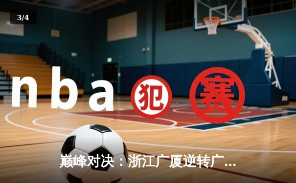 巅峰对决：浙江广厦逆转广东宏远，胡金秋狂砍35分主宰赛场 - 3