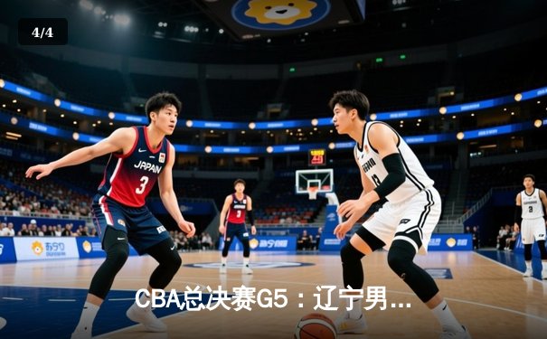 CBA总决赛G5：辽宁男篮加时险胜广东 卫冕冠军惊险捧杯 - 4