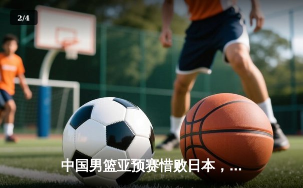 中国男篮亚预赛惜败日本，外线失准内线受制，出线形势蒙阴影 - 2