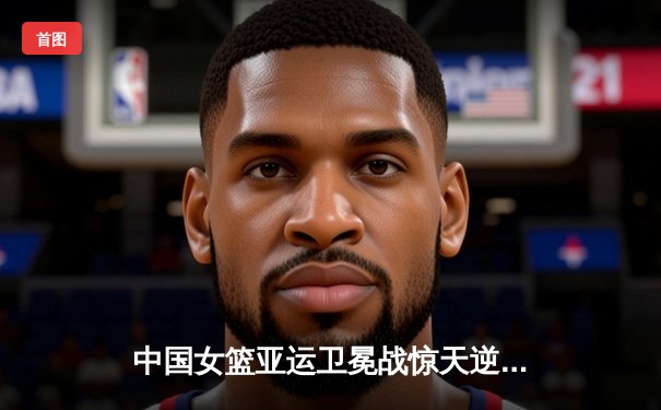 中国女篮亚运卫冕战惊天逆转 李梦末节独砍15分定乾坤