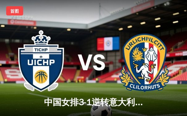 中国女排3-1逆转意大利，朱婷独揽28分彰显核心价值