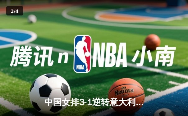 中国女排3-1逆转意大利，朱婷独揽28分彰显核心价值 - 2