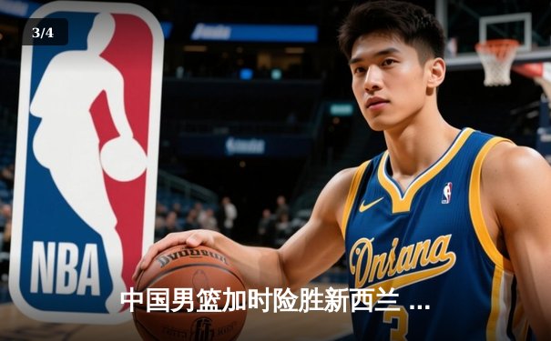 中国男篮加时险胜新西兰 周琦狂砍28分17篮板成定海神针 - 3