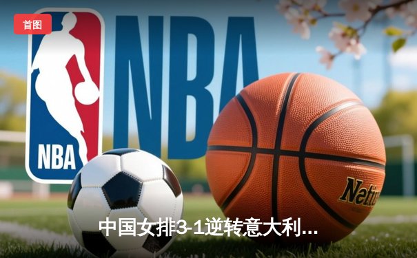 中国女排3-1逆转意大利 世界联赛香港站豪取三连胜