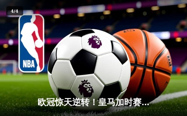 欧冠惊天逆转！皇马加时赛3-1力克拜仁，维尼修斯制胜本泽马戴帽 - 4