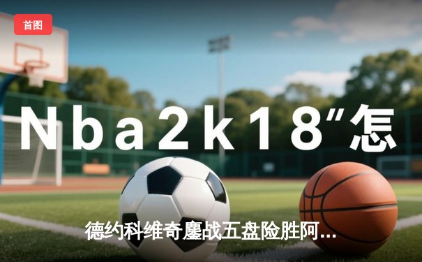 德约科维奇鏖战五盘险胜阿尔卡拉斯，第24座大满贯在望