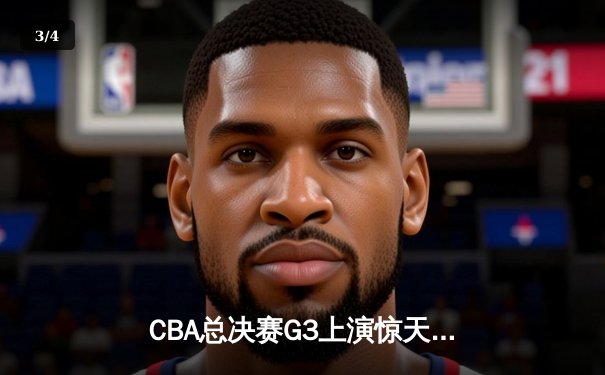 CBA总决赛G3上演惊天逆转 辽宁末节轰出24-2攻击波夺赛点 - 3