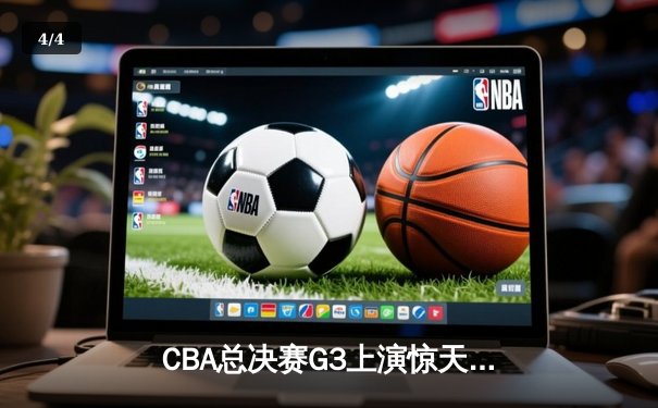 CBA总决赛G3上演惊天逆转 辽宁末节轰出24-2攻击波夺赛点 - 4