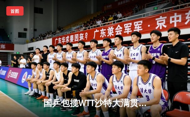 国乒包揽WTT沙特大满贯五项冠军 王楚钦孙颖莎单打登顶创历史