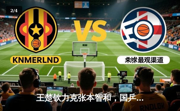 王楚钦力克张本智和，国乒包揽WTT新加坡大满贯男单冠亚军 - 2