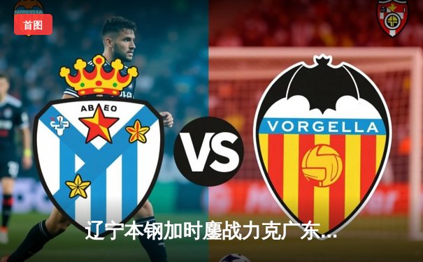 辽宁本钢加时鏖战力克广东宏远，赵继伟30分导演惊天逆转