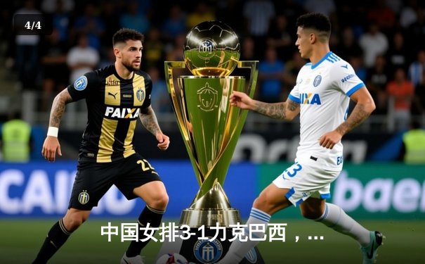 中国女排3-1力克巴西，张常宁复出砍下全场最高分 - 4