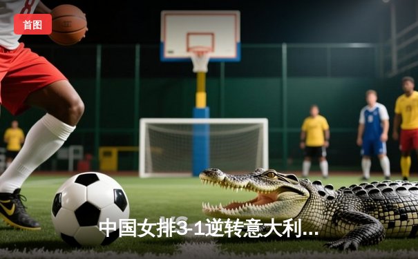 中国女排3-1逆转意大利，张常宁砍24分率队夺VNL开门红