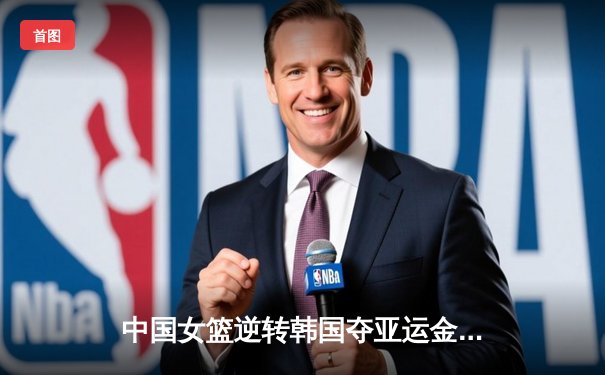 中国女篮逆转韩国夺亚运金牌 韩旭制霸内线李梦关键三分定乾坤