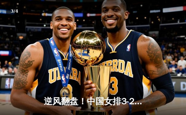 逆风翻盘！中国女排3-2力克意大利，勇夺世界联赛总决赛开门红 - 3