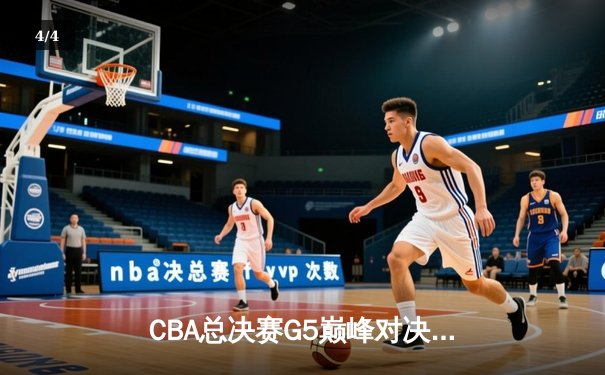 CBA总决赛G5巅峰对决：辽宁本钢加时险胜广东宏远，赵继伟三分雨锁定胜局 - 4