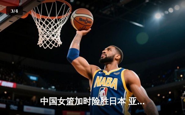 中国女篮加时险胜日本 亚锦赛卫冕成功 - 3