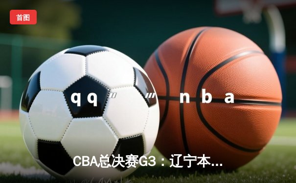 CBA总决赛G3：辽宁本钢加时险胜广东宏远，赵继伟三分雨浇灭对手反扑