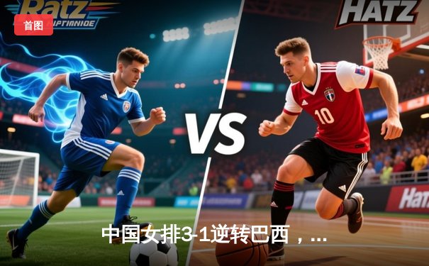 中国女排3-1逆转巴西，张常宁砍24分率队夺世联赛开门红