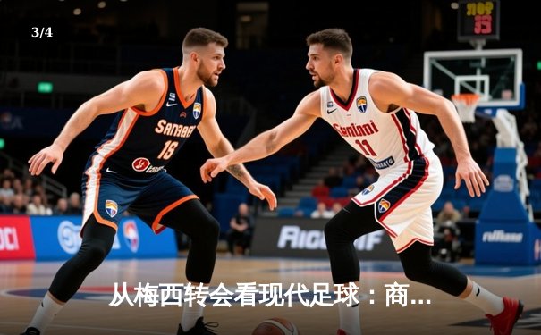 从梅西转会看现代足球：商业逻辑如何重塑体育竞技本质 - 3