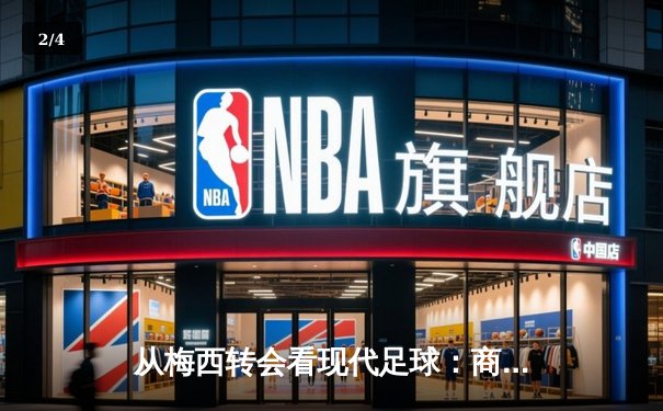 从梅西转会看现代足球：商业逻辑如何重塑体育竞技本质 - 2