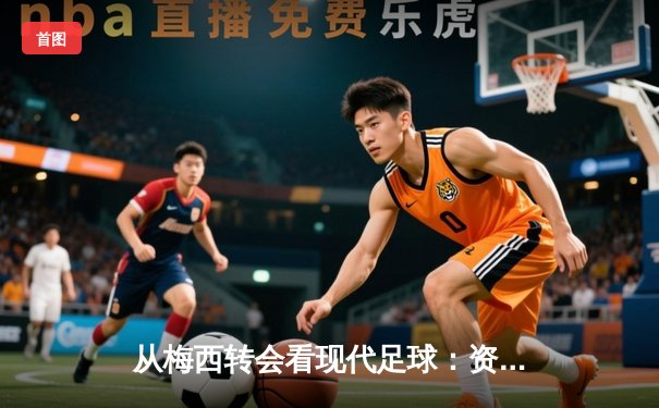 从梅西转会看现代足球：资本、数据与全球化博弈